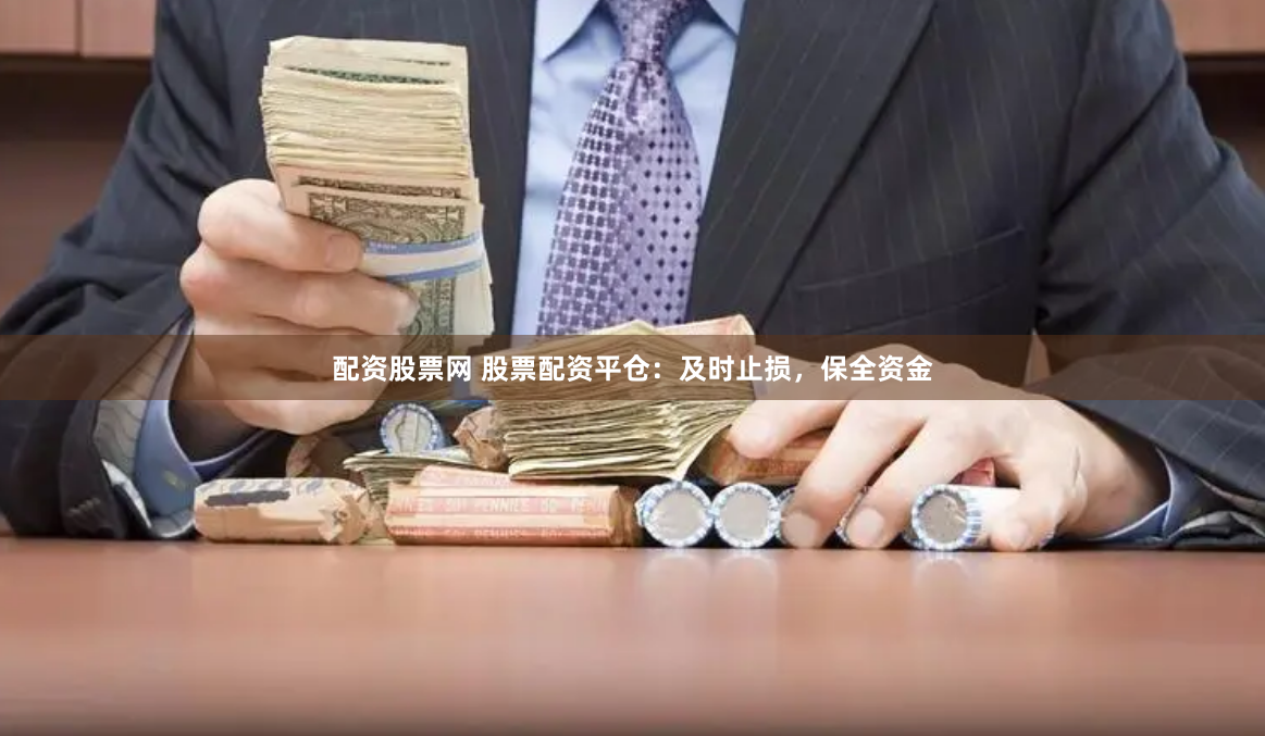 配资股票网 股票配资平仓：及时止损，保全资金