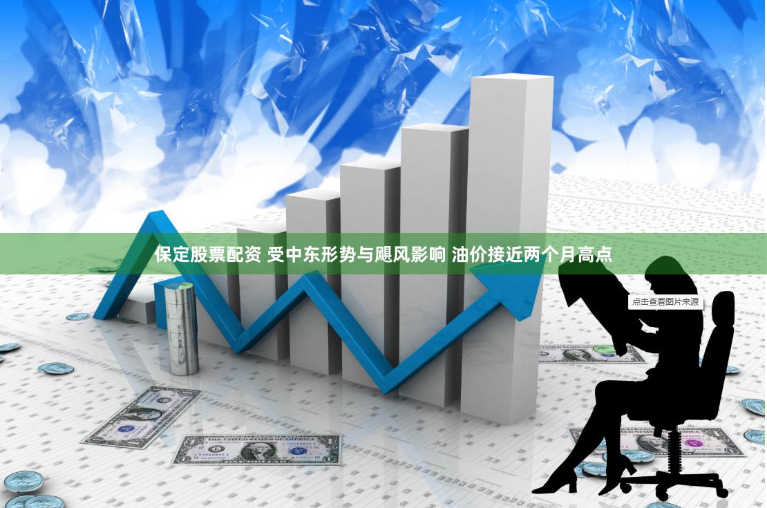 保定股票配资 受中东形势与飓风影响 油价接近两个月高点