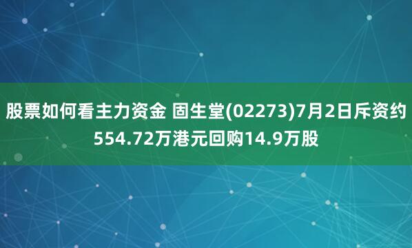股票如何看主力资金 固生堂(02273)7月2日斥资约554.72万港元回购14.9万股
