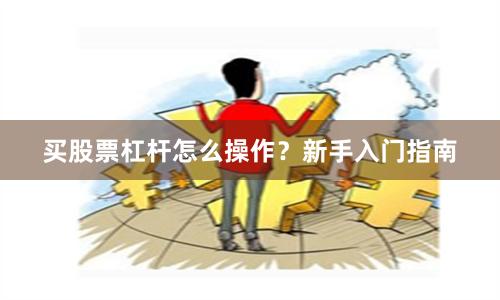 买股票杠杆怎么操作？新手入门指南