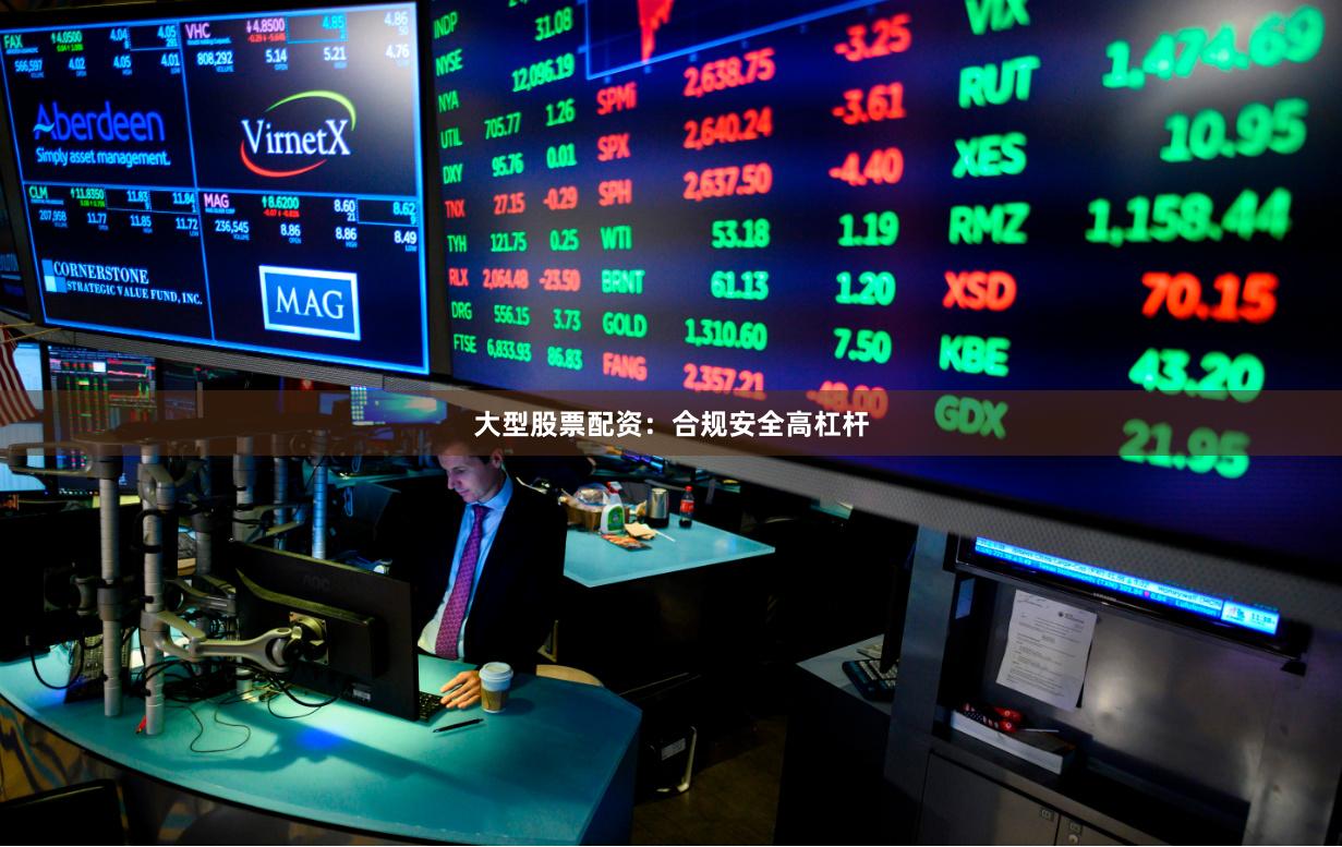 大型股票配资：合规安全高杠杆