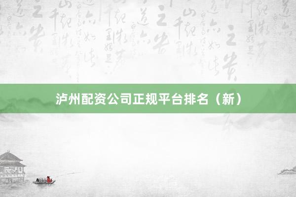 泸州配资公司正规平台排名（新）