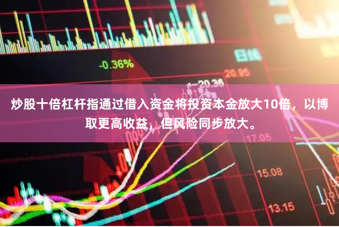 炒股十倍杠杆指通过借入资金将投资本金放大10倍，以博取更高收益，但风险同步放大。
