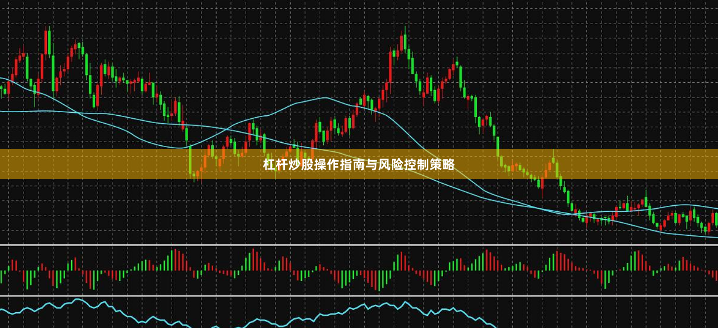 杠杆炒股操作指南与风险控制策略