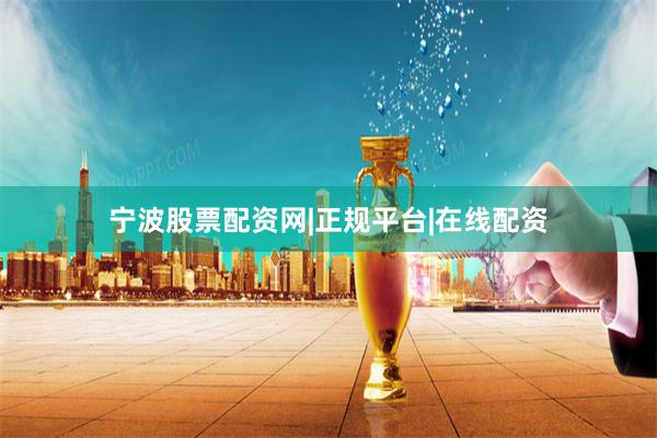 宁波股票配资网|正规平台|在线配资