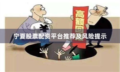 宁夏股票配资平台推荐及风险提示