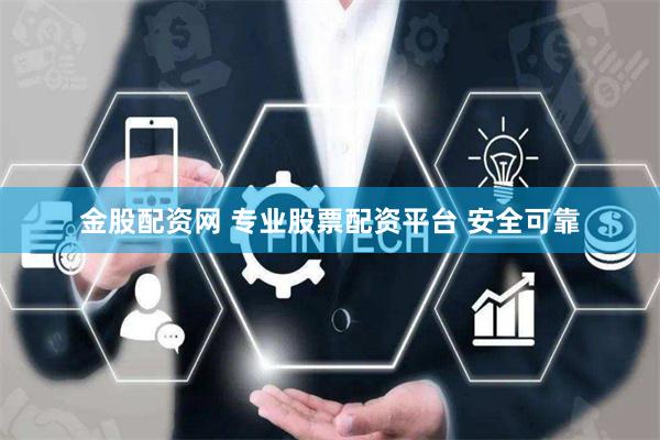 金股配资网 专业股票配资平台 安全可靠