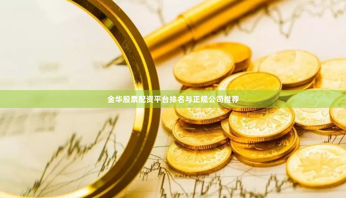 金华股票配资平台排名与正规公司推荐