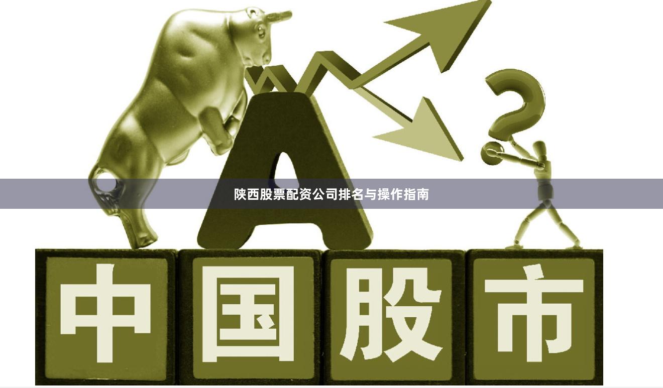 陕西股票配资公司排名与操作指南