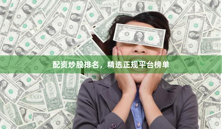 配资炒股排名，精选正规平台榜单